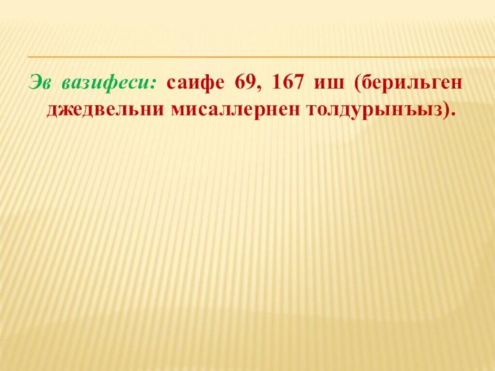 Эв вазифеси: саифе 69, 167 иш (берильген джедвельни мисаллернен толдурынъыз).