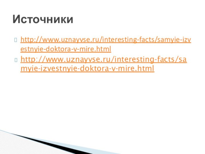 http://www.uznayvse.ru/interesting-facts/samyie-izvestnyie-doktora-v-mire.htmlhttp://www.uznayvse.ru/interesting-facts/samyie-izvestnyie-doktora-v-mire.htmlИсточники