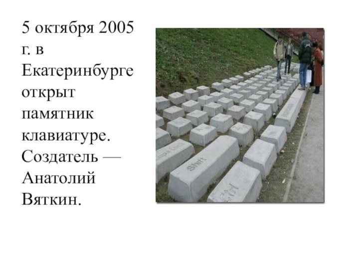 5 октября 2005 г. в Екатеринбурге открыт памятник клавиатуре. Создатель — Анатолий Вяткин.