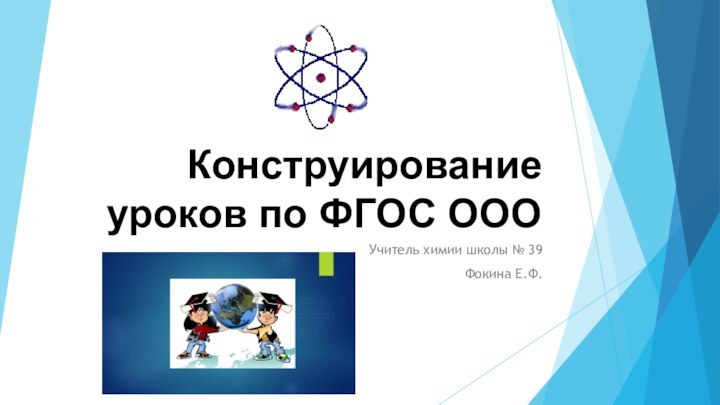 Конструирование уроков по ФГОС ОООУчитель химии школы № 39Фокина Е.Ф.