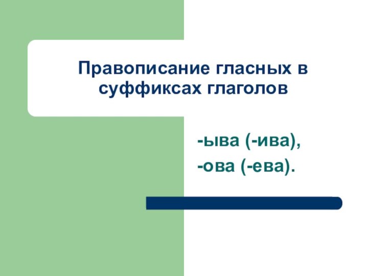 Правописание гласных в суффиксах глаголов-ыва (-ива),-ова (-ева).