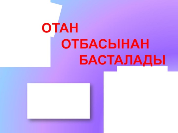 ОТАН ОТБАСЫНАН БАСТАЛАДЫ