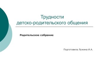 Презентация родительского собрания на тему: Трудности детско - родительского общения