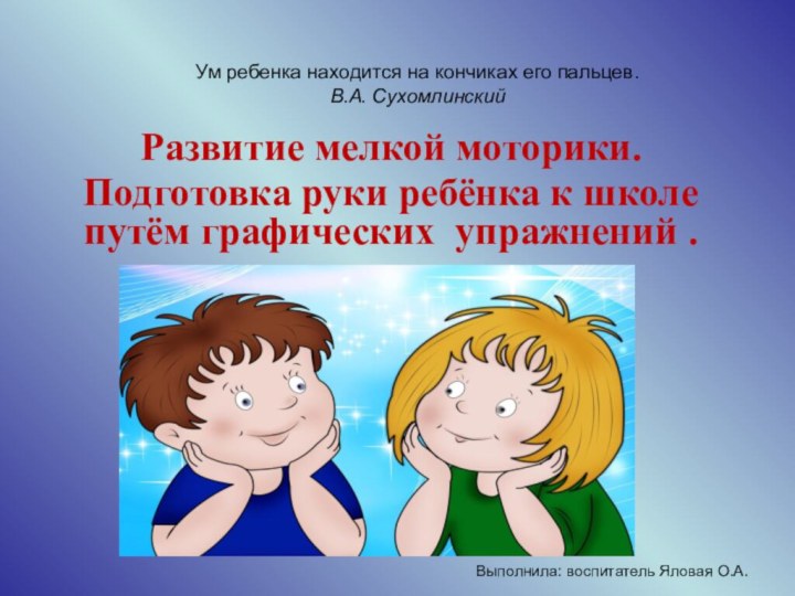 Выполнила: воспитатель Яловая О.А.Развитие мелкой моторики. Подготовка руки ребёнка к школе путём