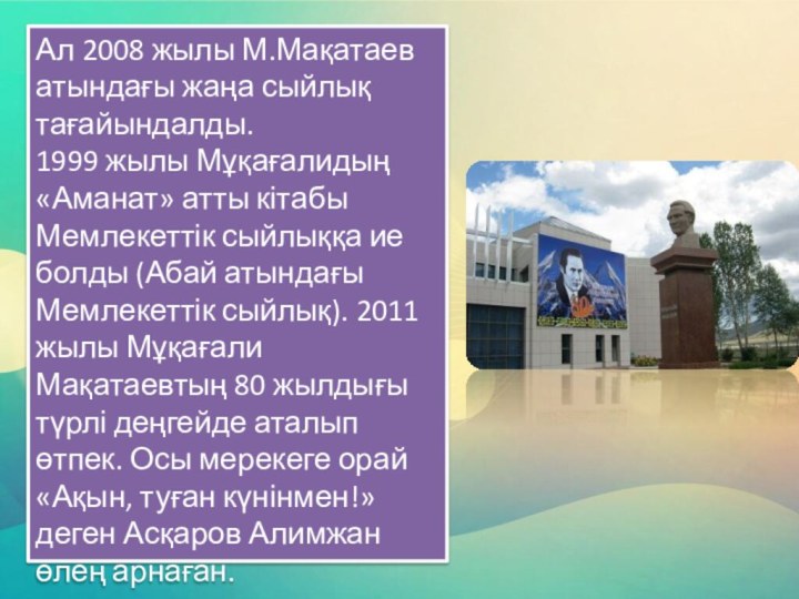 Ал 2008 жылы М.Мақатаев атындағы жаңа сыйлық тағайындалды. 1999 жылы Мұқағалидың «Аманат»