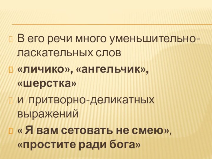 В его речи много уменьшительно-ласкательных слов «личико», «ангельчик», «шерстка»и притворно-деликатных выражений« Я