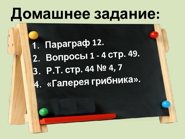 Домашнее задание:Параграф 12.Вопросы 1 - 4 стр. 49.Р.Т. стр. 44 № 4, 7«Галерея грибника».