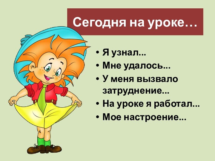 Сегодня на уроке…Я узнал...Мне удалось...У меня вызвало затруднение...На уроке я работал...Мое настроение...