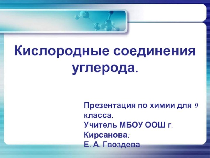 Кислородные соединения углерода.Презентация по химии для 9 класса.Учитель МБОУ ООШ г. Кирсанова: Е. А. Гвоздева.