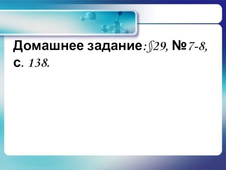 Домашнее задание:§29, №7-8, с. 138.