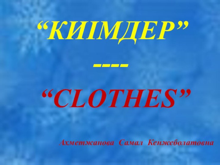 “КИІМДЕР” ----    Ахметжанова Самал Кенжеболатовна“CLOTHES”
