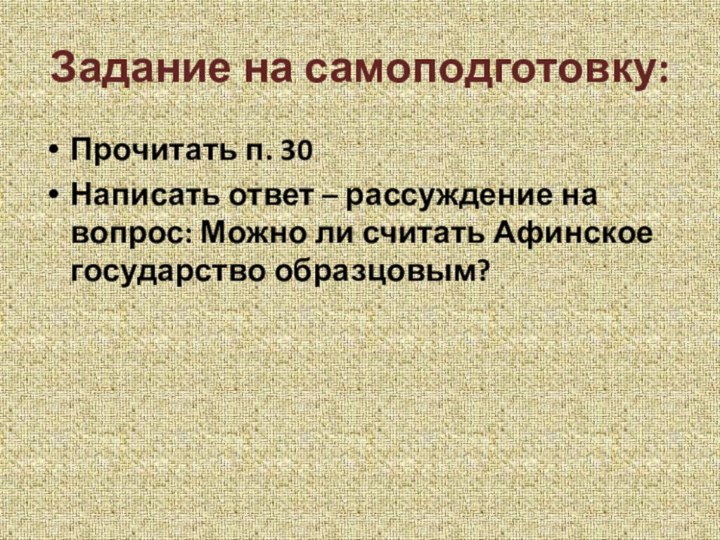 Задание на самоподготовку:Прочитать п. 30Написать ответ – рассуждение на вопрос: Можно ли считать Афинское государство образцовым?