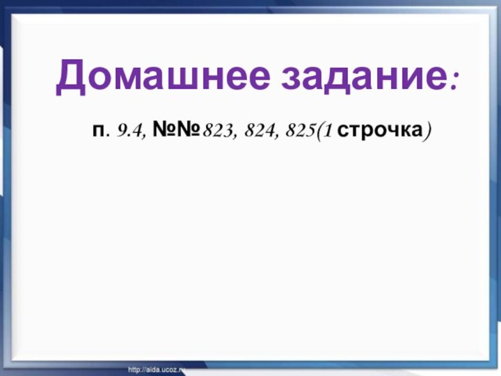 Домашнее задание:п. 9.4, №№823, 824, 825(1 строчка)