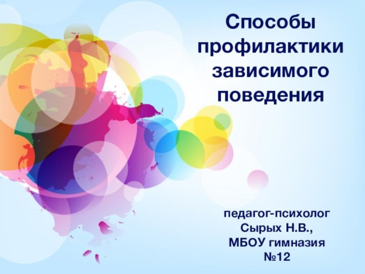 Способы профилактики зависимого поведенияпедагог-психолог Сырых Н.В., МБОУ гимназия №12