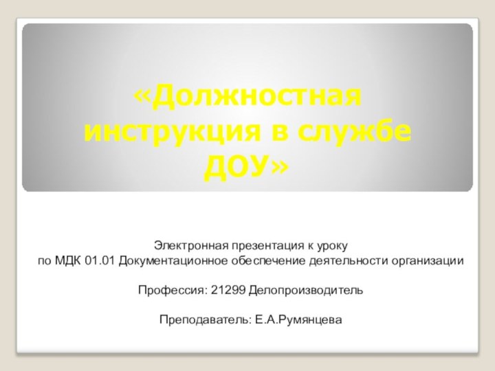 «Должностная инструкция в службе ДОУ»Электронная презентация к урокупо МДК 01.01 Документационное обеспечение