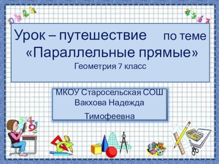 Урок – путешествие   по теме «Параллельные прямые»Геометрия 7 классМКОУ Старосельская СОШВакхова НадеждаТимофеевна