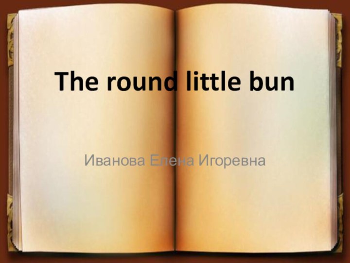 The round little bun  Иванова Елена Игоревна