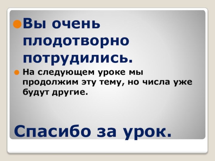 Спасибо за урок.Вы очень плодотворно потрудились.На следующем уроке мы продолжим эту тему,