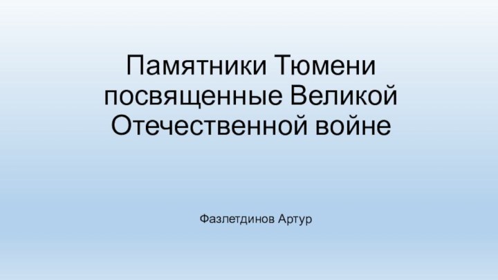 Памятники Тюмени посвященные Великой Отечественной войне  Фазлетдинов Артур