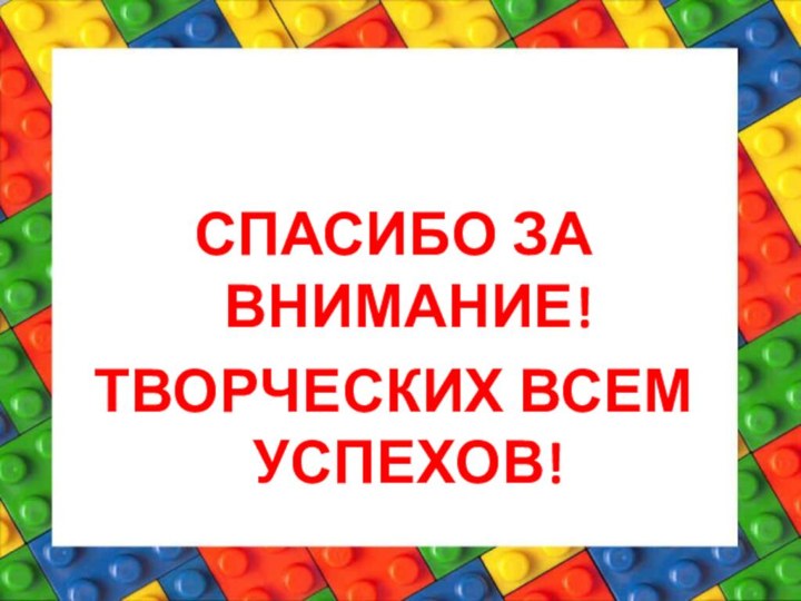 СПАСИБО ЗА ВНИМАНИЕ!ТВОРЧЕСКИХ ВСЕМ УСПЕХОВ!