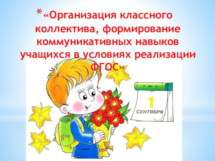 «Организация классного коллектива, формирование коммуникативных навыков учащихся в условиях реализации ФГОС»