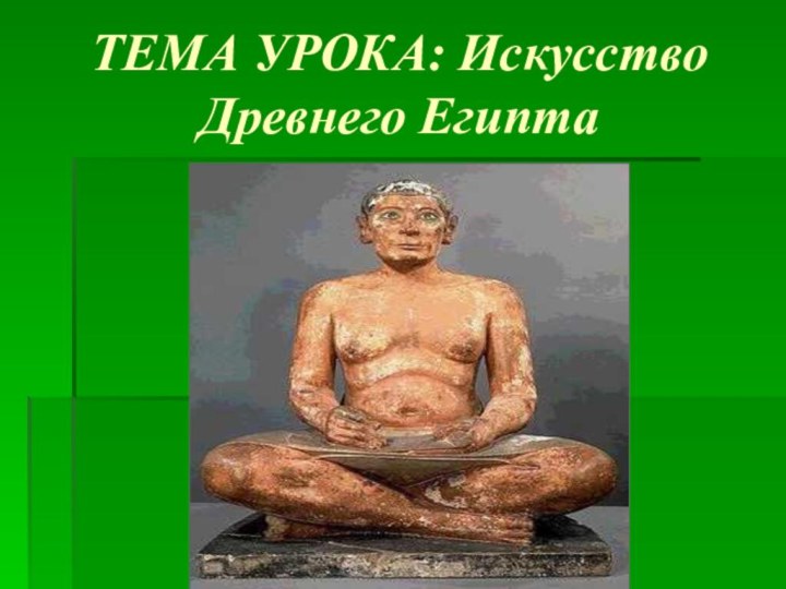 ТЕМА УРОКА: Искусство Древнего Египта