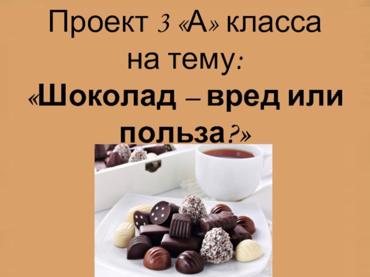 Проект 3 «А» класса  на тему:  «Шоколад – вред или польза?»