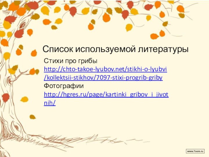 Список используемой литературыСтихи про грибы http://chto-takoe-lyubov.net/stikhi-o-lyubvi/kollektsii-stikhov/7097-stixi-progrib-gribyФотографии http://hgres.ru/page/kartinki_gribov_i_jivotnih/