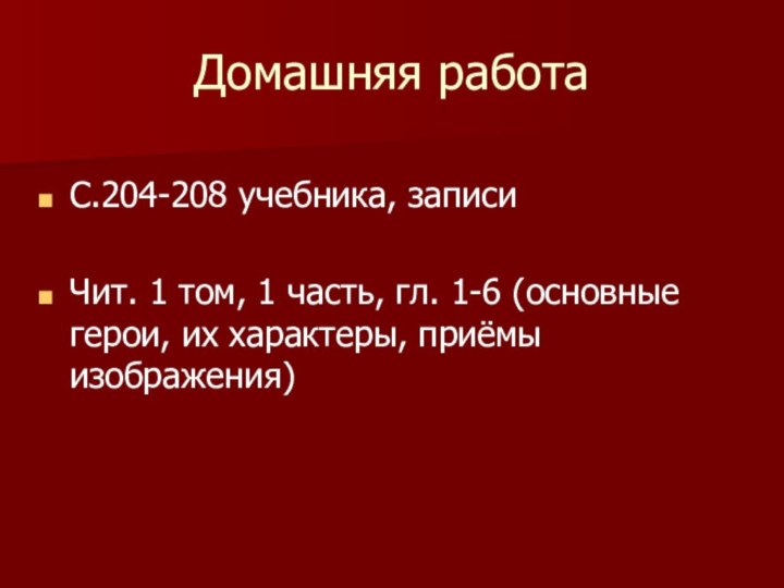 Домашняя работаС.204-208 учебника, записиЧит. 1 том, 1 часть, гл. 1-6 (основные герои, их характеры, приёмы изображения)