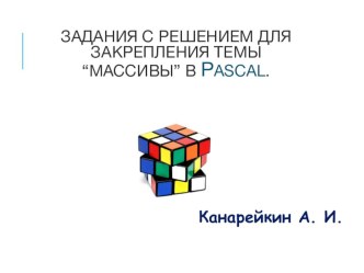 Презентация по информатике на тему ЗАДАНИЯ С РЕШЕНИЕМ ДЛЯ ЗАКРЕПЛЕНИЯ ТЕМЫ “МАССИВЫ” В PASCAL.