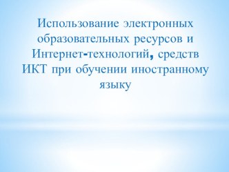 Использование электронных образовательных ресурсов и Интернет-технологий, средств ИКТ при обучении иностранному языку