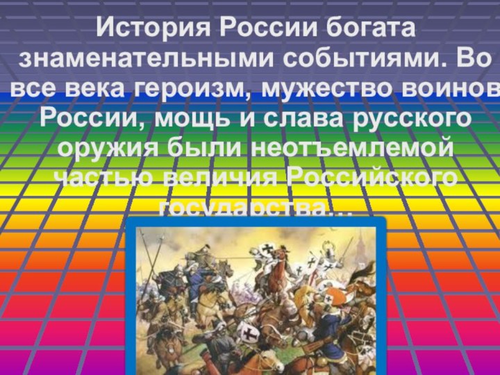 История России богата знаменательными событиями. Во все века героизм, мужество воинов России,