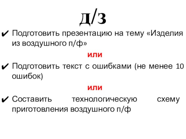 д/зПодготовить презентацию на тему «Изделия из воздушного п/ф»илиПодготовить текст с ошибками (не