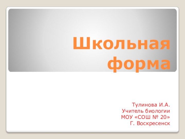 Школьная формаТулинова И.А.Учитель биологии МОУ «СОШ № 20» Г. Воскресенск