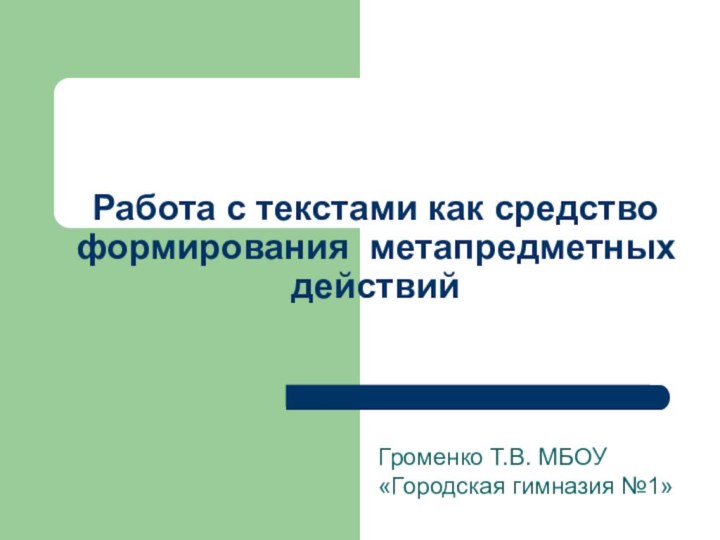 Работа с текстами как средство формирования метапредметных действийГроменко Т.В. МБОУ «Городская гимназия №1»