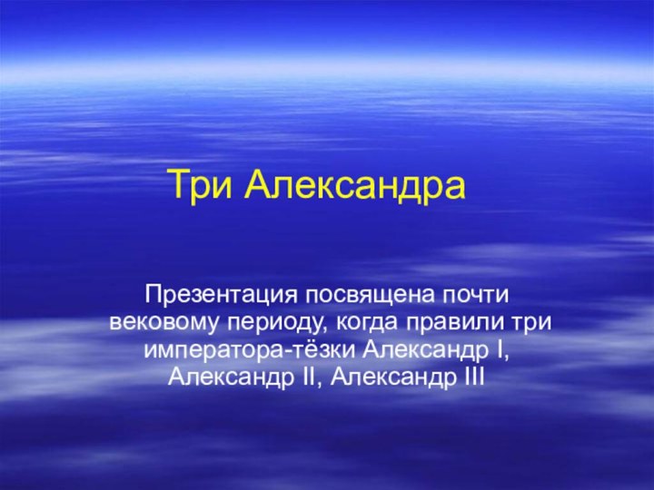 Три АлександраПрезентация посвящена почти вековому периоду, когда правили три императора-тёзки Александр I, Александр II, Александр III