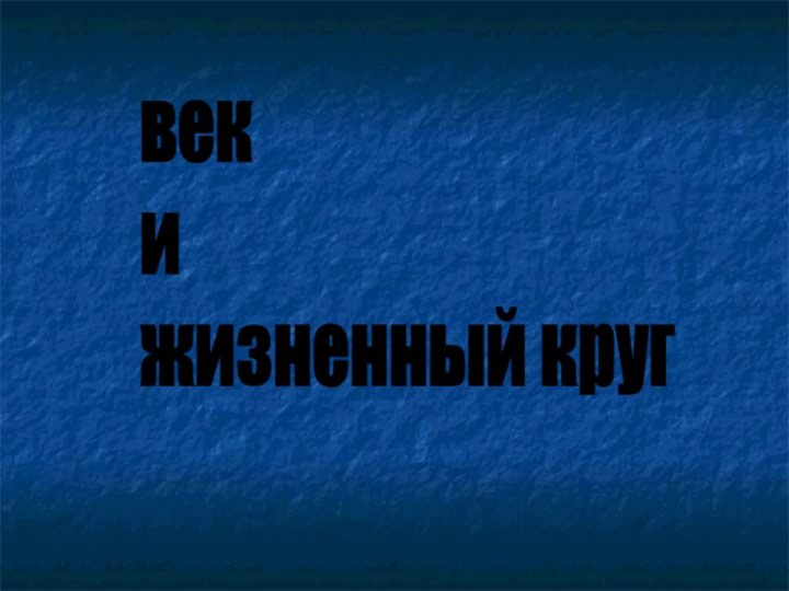 век  и  жизненный круг