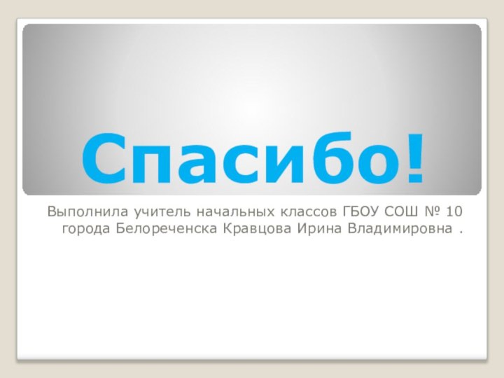 Спасибо!Выполнила учитель начальных классов ГБОУ СОШ № 10 города Белореченска Кравцова Ирина Владимировна .