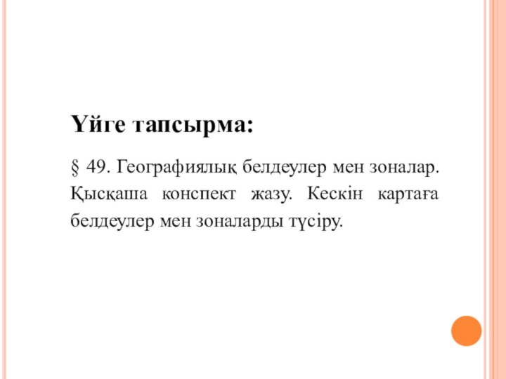 Үйге тапсырма:§ 49. Географиялық белдеулер мен зоналар. Қысқаша конспект жазу. Кескін картаға белдеулер мен зоналарды түсіру.