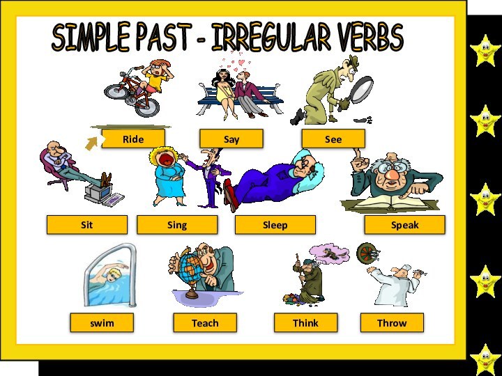 rodeRidesaidSaysawSeesatSitsangSingsleptSleepspokeSpeakswamswimtaughtTeachthoughtThink threwThrow SIMPLE PAST - IRREGULAR VERBS