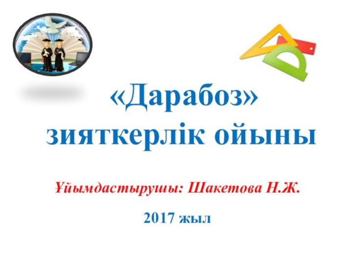 «Дарабоз»  зияткерлік ойыны Ұйымдастырушы: Шакетова Н.Ж.  2017 жыл