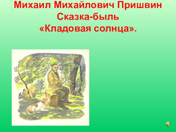 Михаил Михайлович Пришвин Сказка-быль «Кладовая солнца».