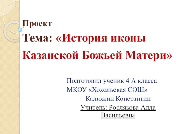 Проект Тема: «История иконы Казанской Божьей Матери»  Подготовил ученик 4