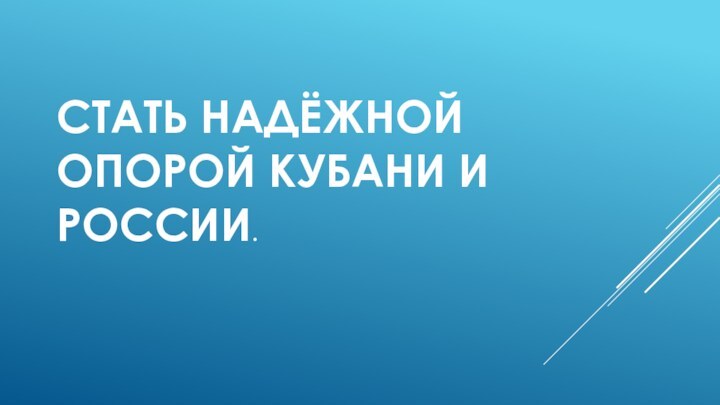 Стать надёжной опорой Кубани и России.