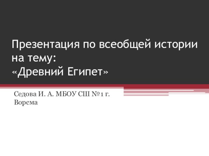 Презентация по всеобщей истории на тему:  «Древний Египет»Седова И. А. МБОУ СШ №1 г.Ворсма