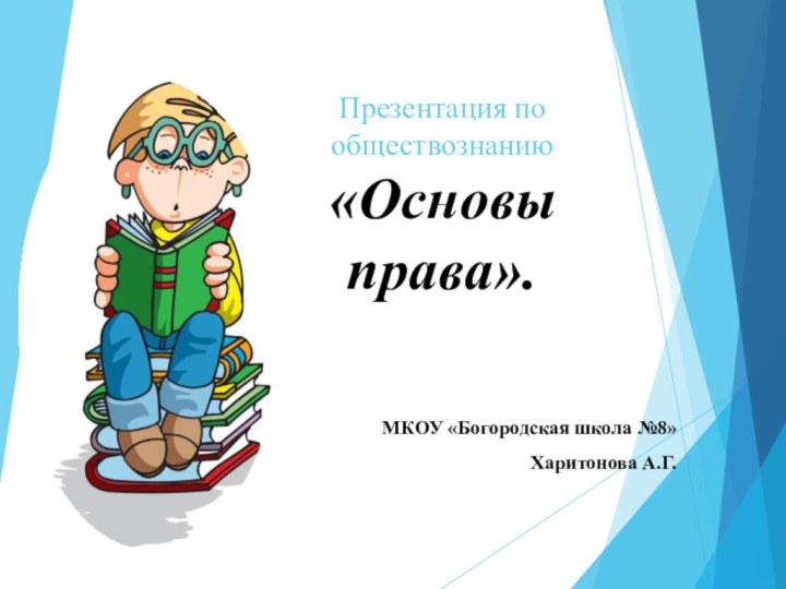 Презентация по обществознанию «Основы права».МКОУ «Богородская школа №8»Харитонова А.Г.