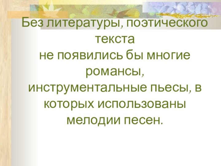 Без литературы, поэтического текста не появились бы многие романсы, инструментальные пьесы,