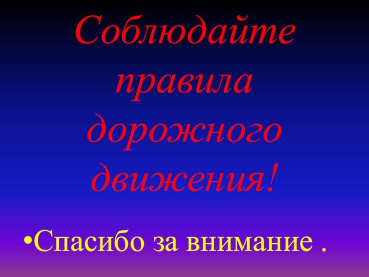 Соблюдайте правила дорожного движения!Спасибо за внимание .