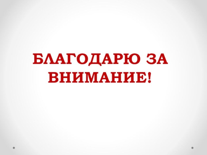 БЛАГОДАРЮ ЗА ВНИМАНИЕ!