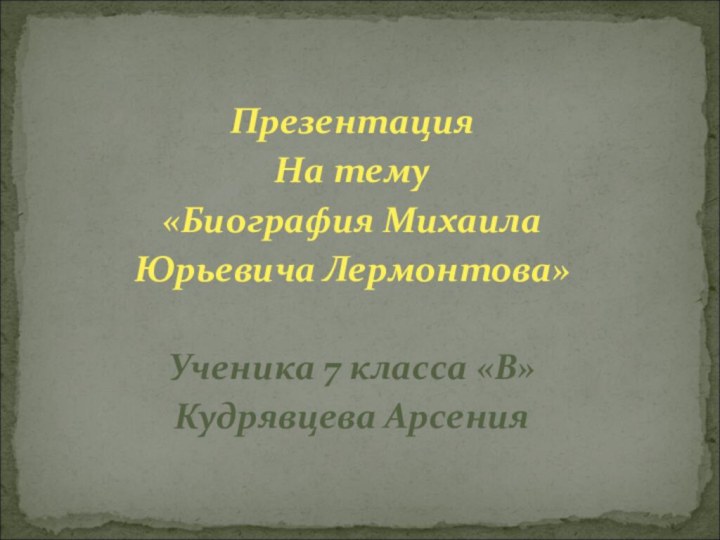 Презентация На тему«Биография Михаила Юрьевича Лермонтова»Ученика 7 класса «В»Кудрявцева Арсения